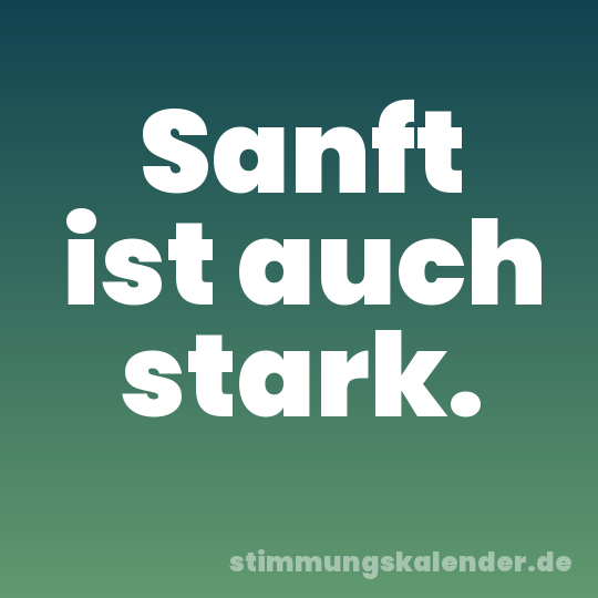 Sanft ist auch stark.