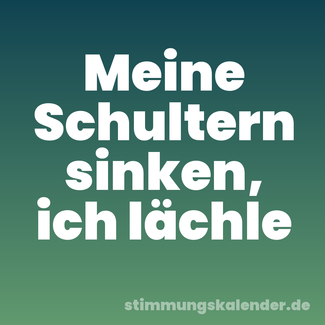 Meine Schultern sinken, ich lächle