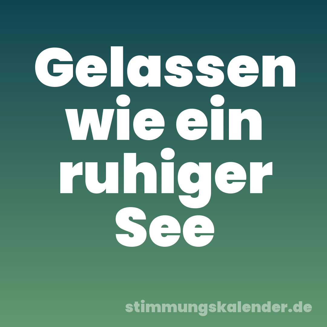 Gelassen wie ein ruhiger See