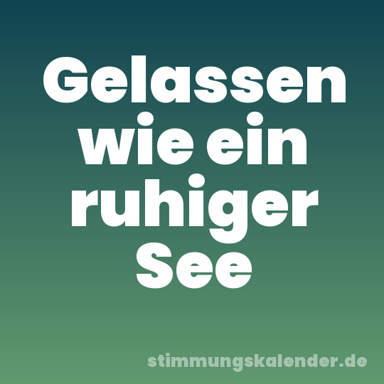 Gelassen wie ein ruhiger See