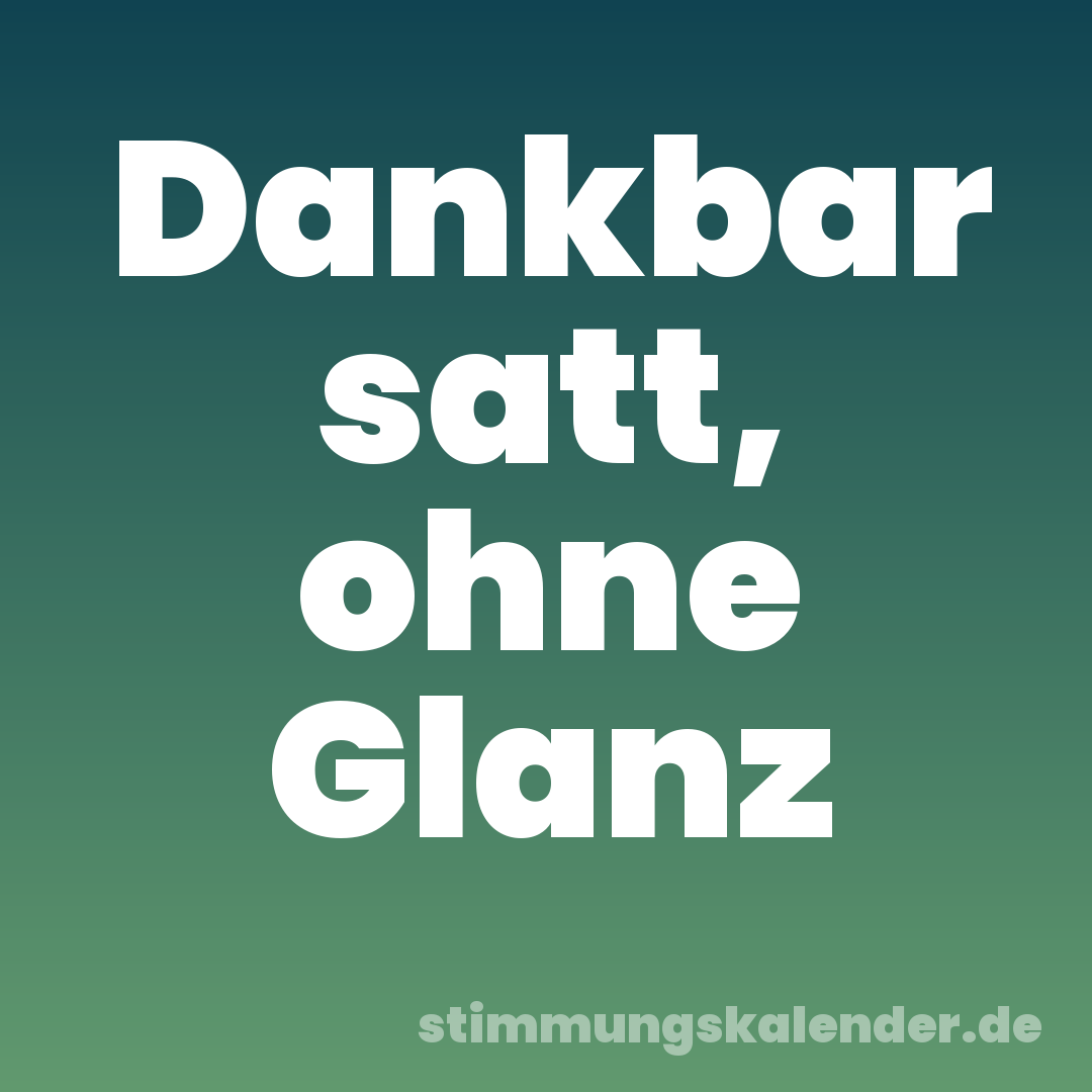Dankbar satt, ohne Glanz