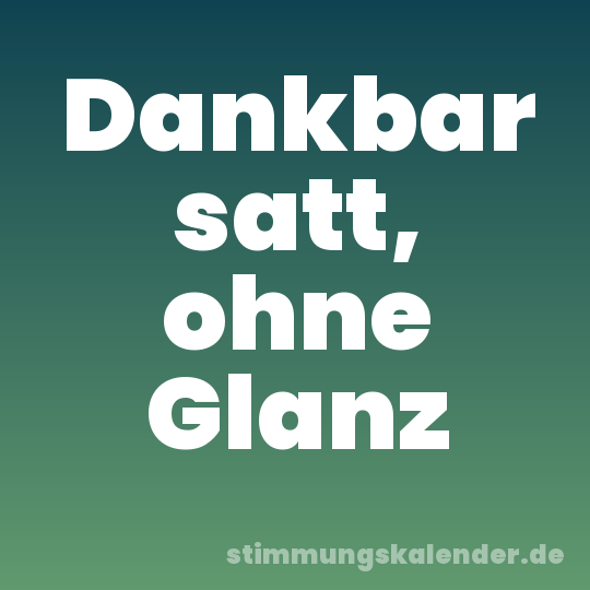 Dankbar satt, ohne Glanz