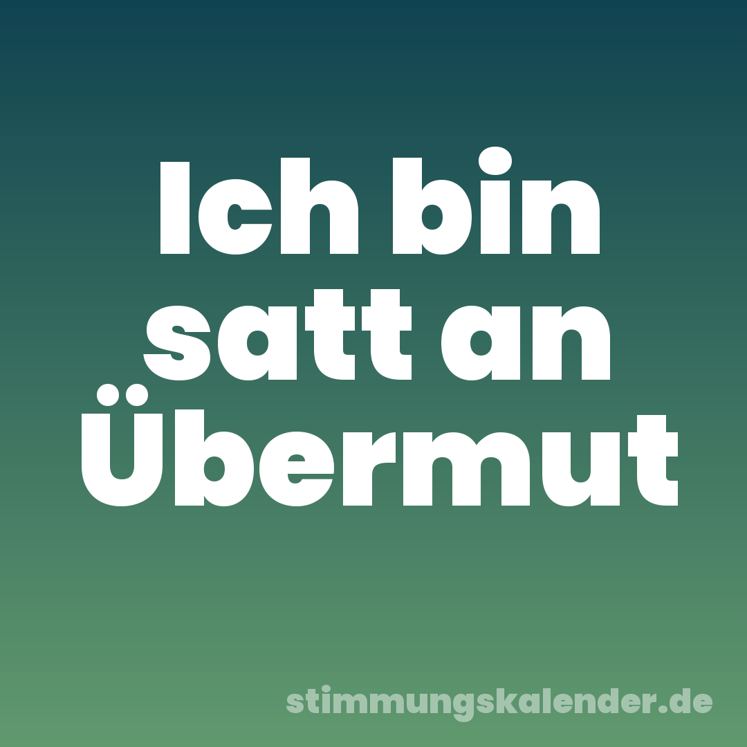 Ich bin satt an Übermut