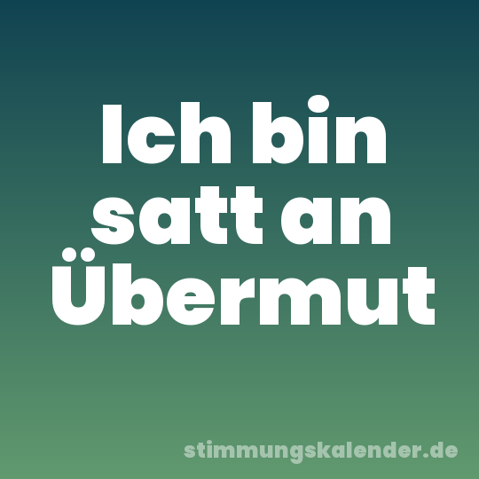 Ich bin satt an Übermut