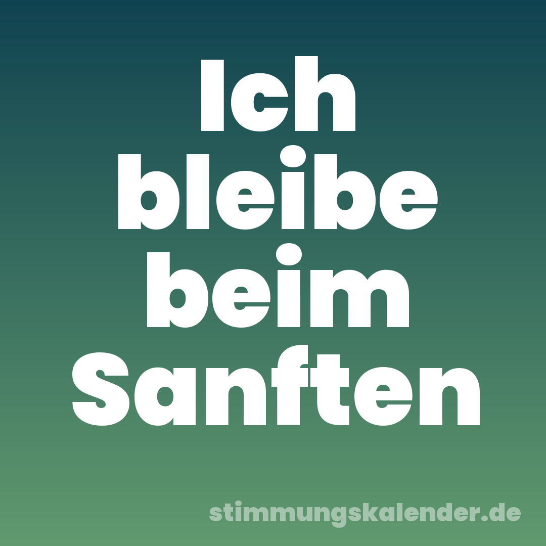 Ich bleibe beim Sanften