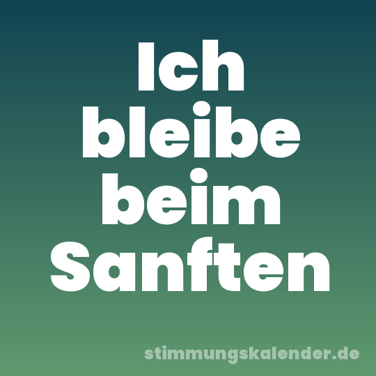 Ich bleibe beim Sanften