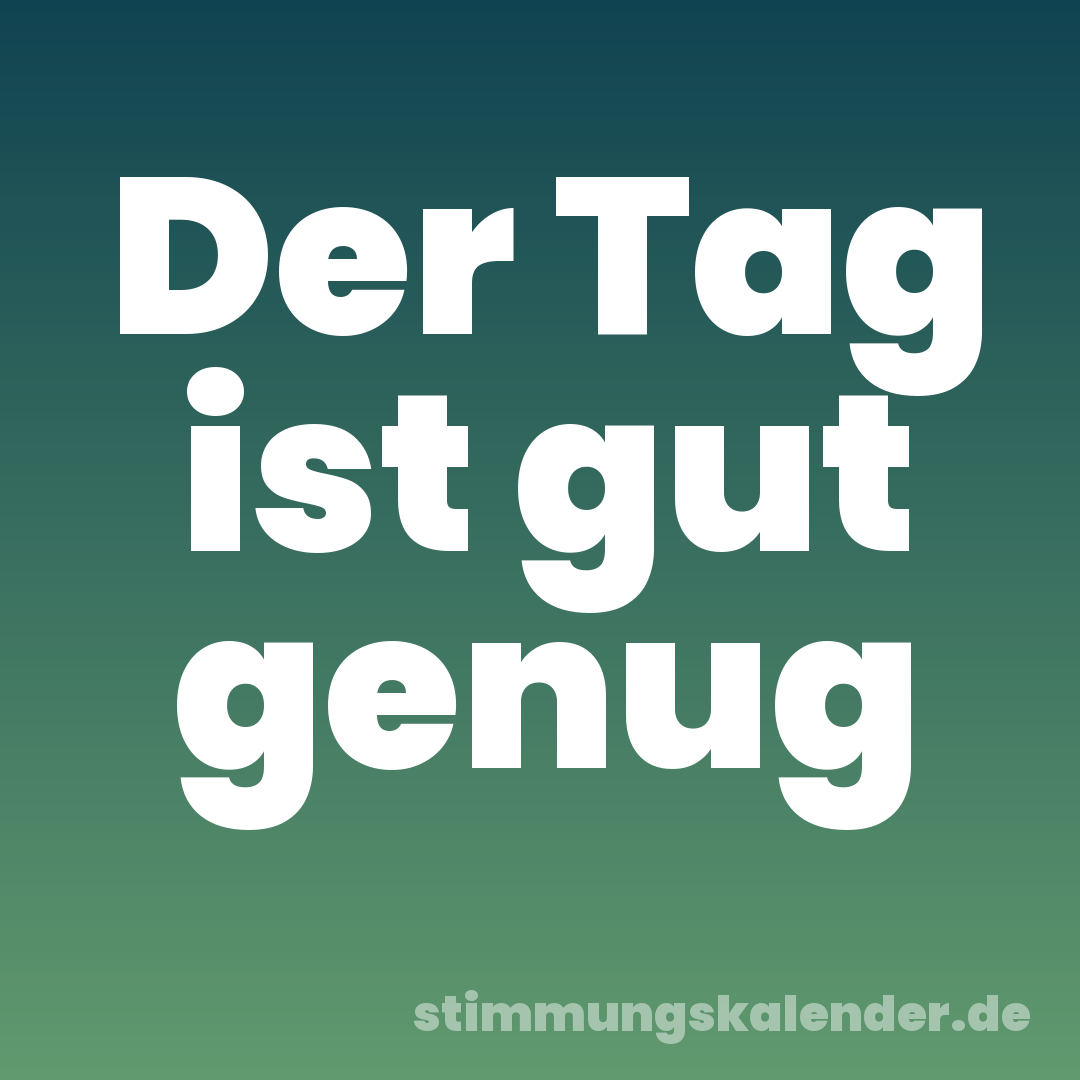 Der Tag ist gut genug