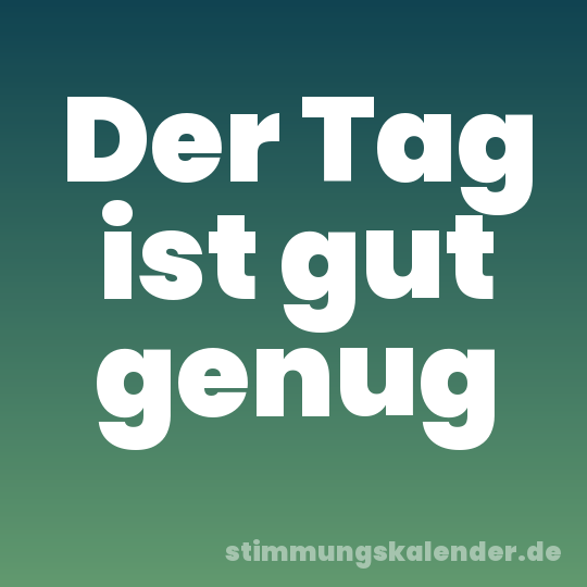 Der Tag ist gut genug