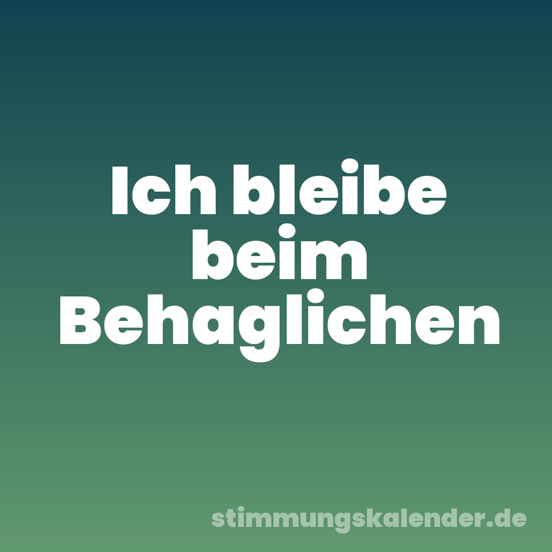 Ich bleibe beim Behaglichen