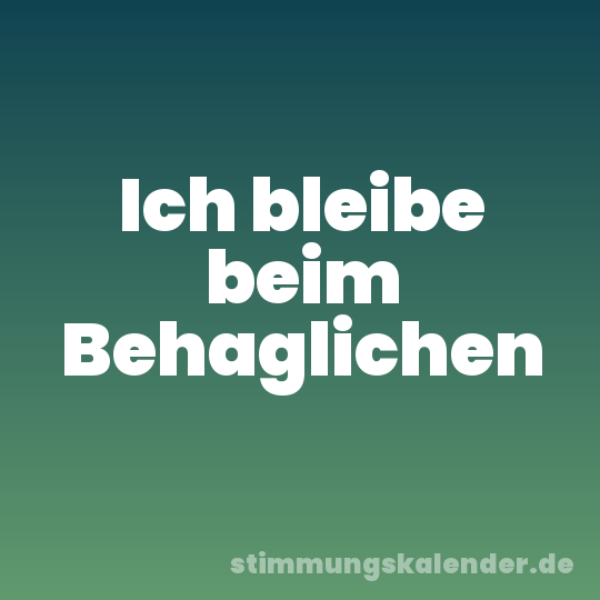 Ich bleibe beim Behaglichen