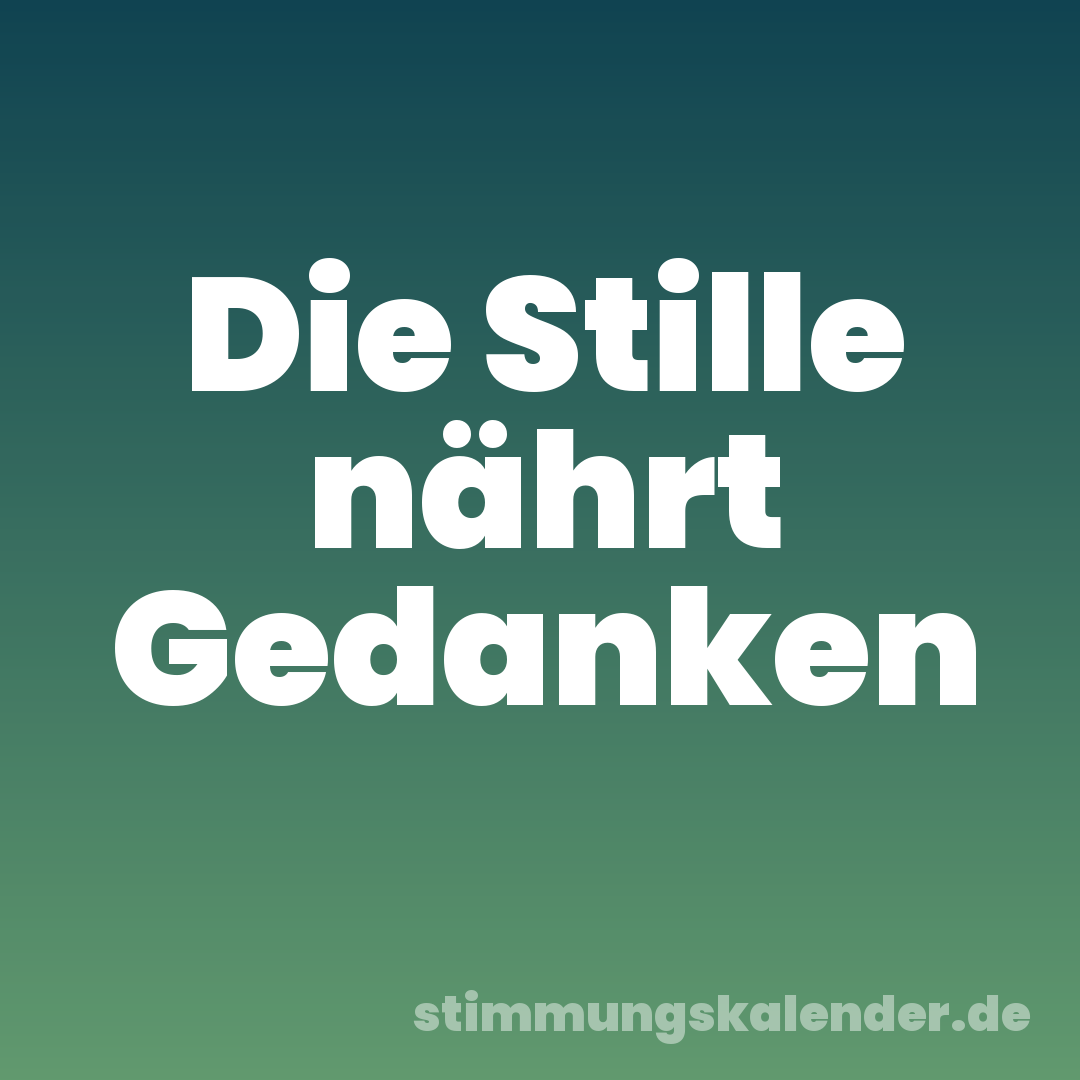Die Stille nährt Gedanken