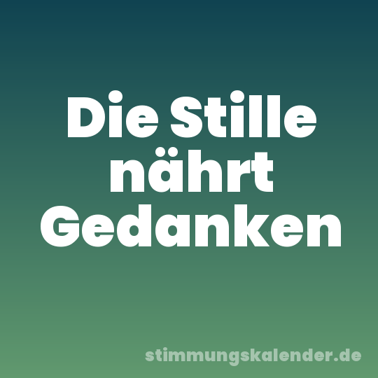Die Stille nährt Gedanken