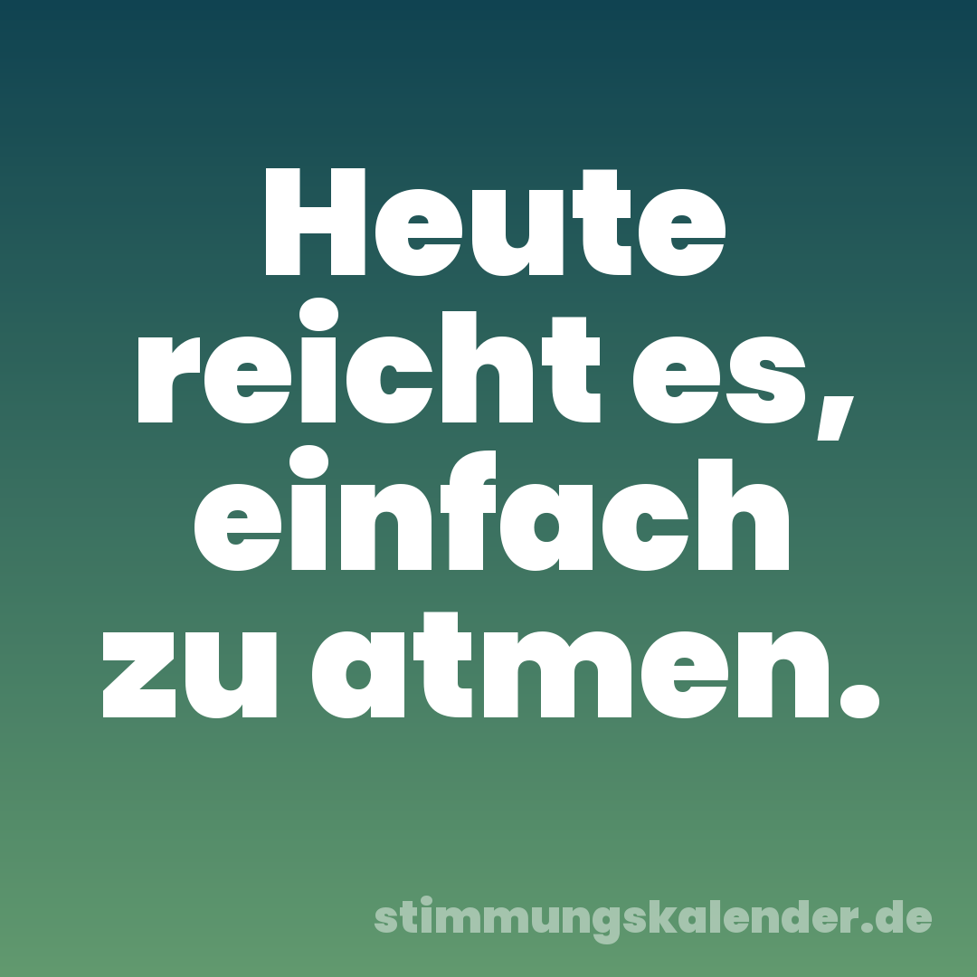 Heute reicht es, einfach zu atmen.