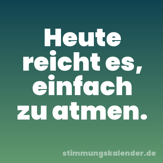 Heute reicht es, einfach zu atmen.
