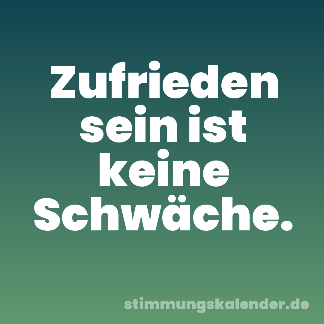 Zufrieden sein ist keine Schwäche.