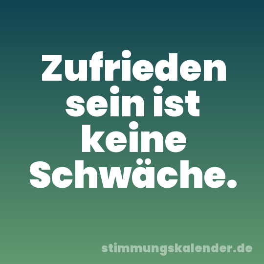 Zufrieden sein ist keine Schwäche.