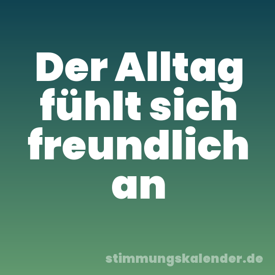 Der Alltag fühlt sich freundlich an
