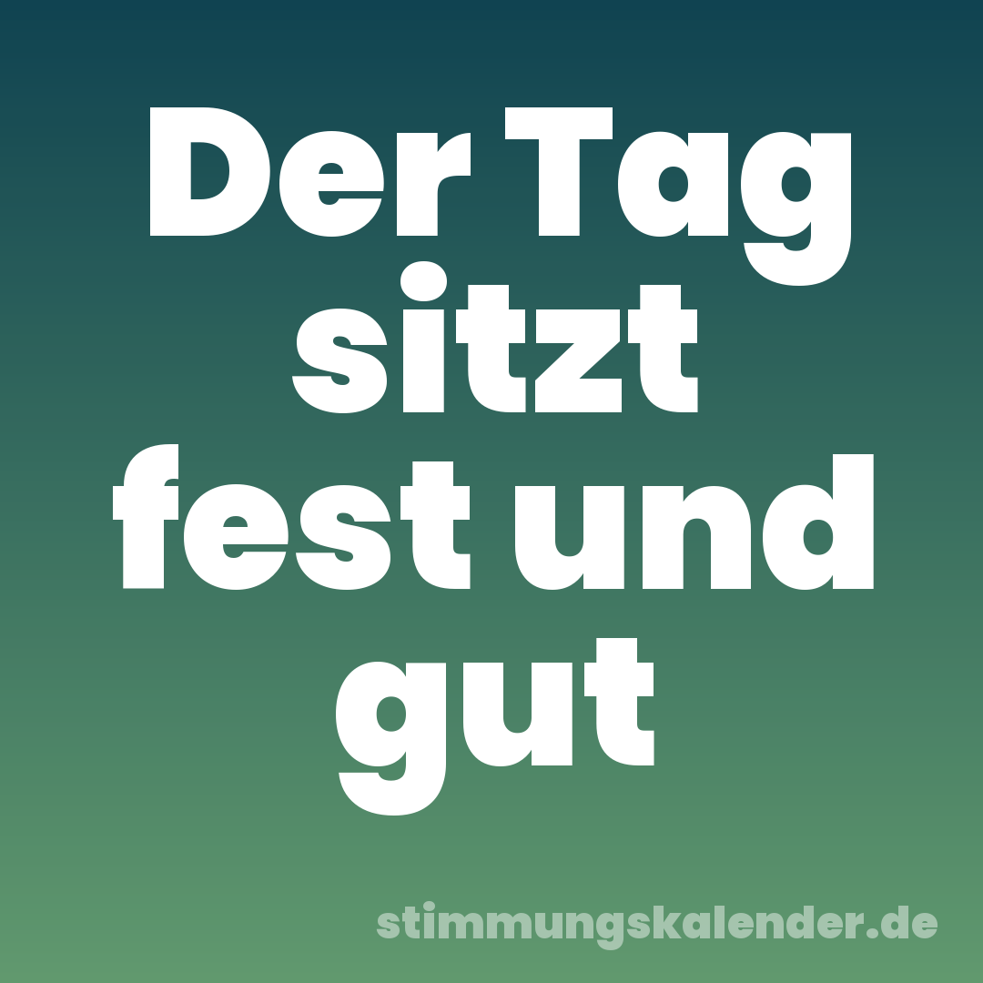 Der Tag sitzt fest und gut