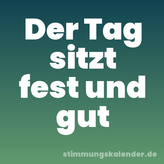 Der Tag sitzt fest und gut