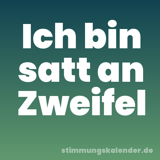 Ich bin satt an Zweifel