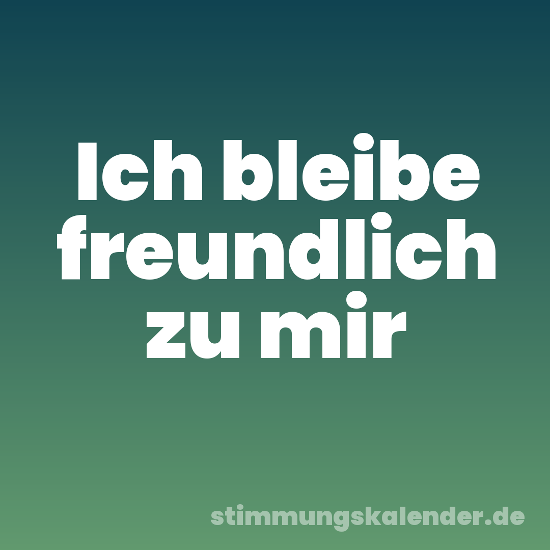 Ich bleibe freundlich zu mir