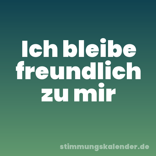 Ich bleibe freundlich zu mir