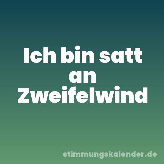 Ich bin satt an Zweifelwind