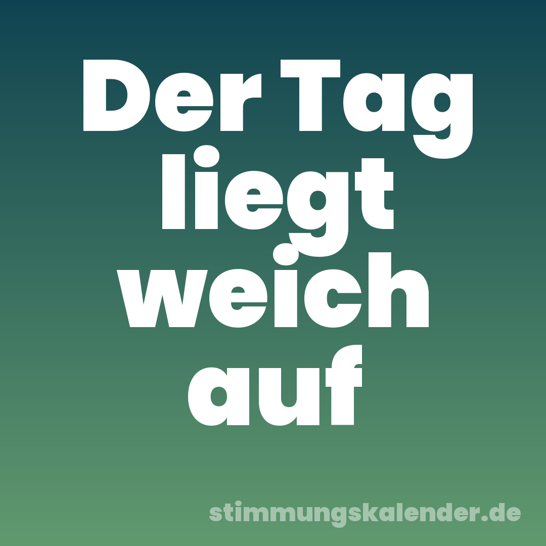 Der Tag liegt weich auf