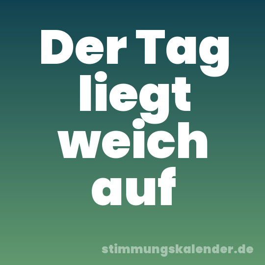 Der Tag liegt weich auf