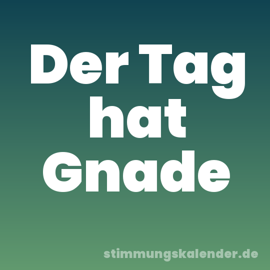 Der Tag hat Gnade