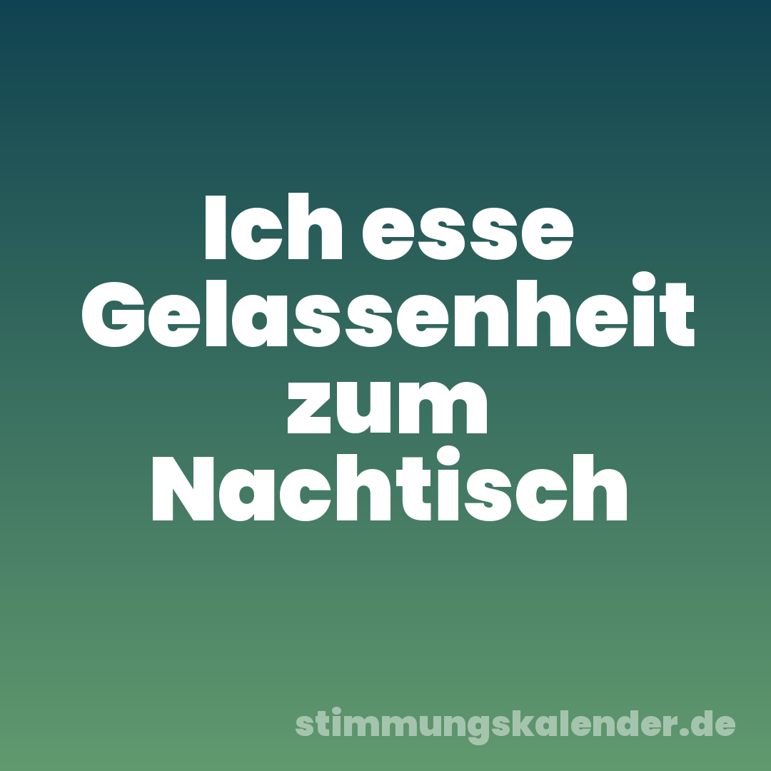 Ich esse Gelassenheit zum Nachtisch