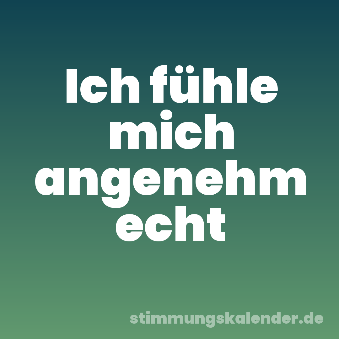 Ich fühle mich angenehm echt