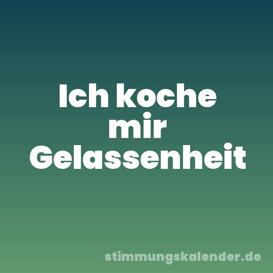Ich koche mir Gelassenheit