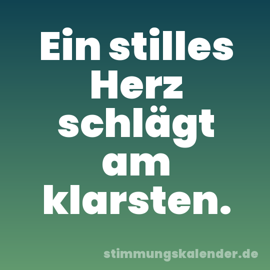 Ein stilles Herz schlägt am klarsten.