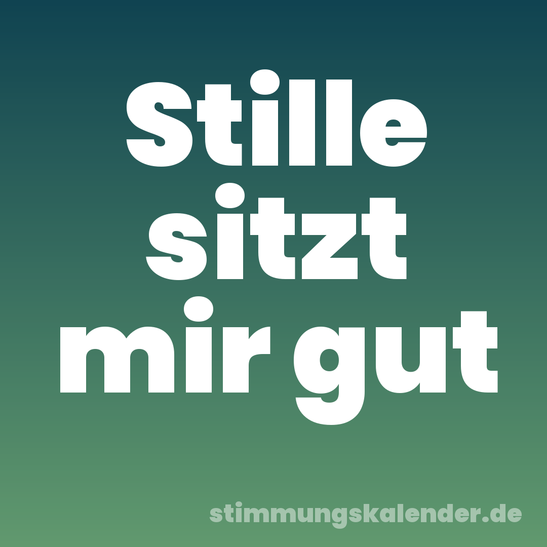 Stille sitzt mir gut
