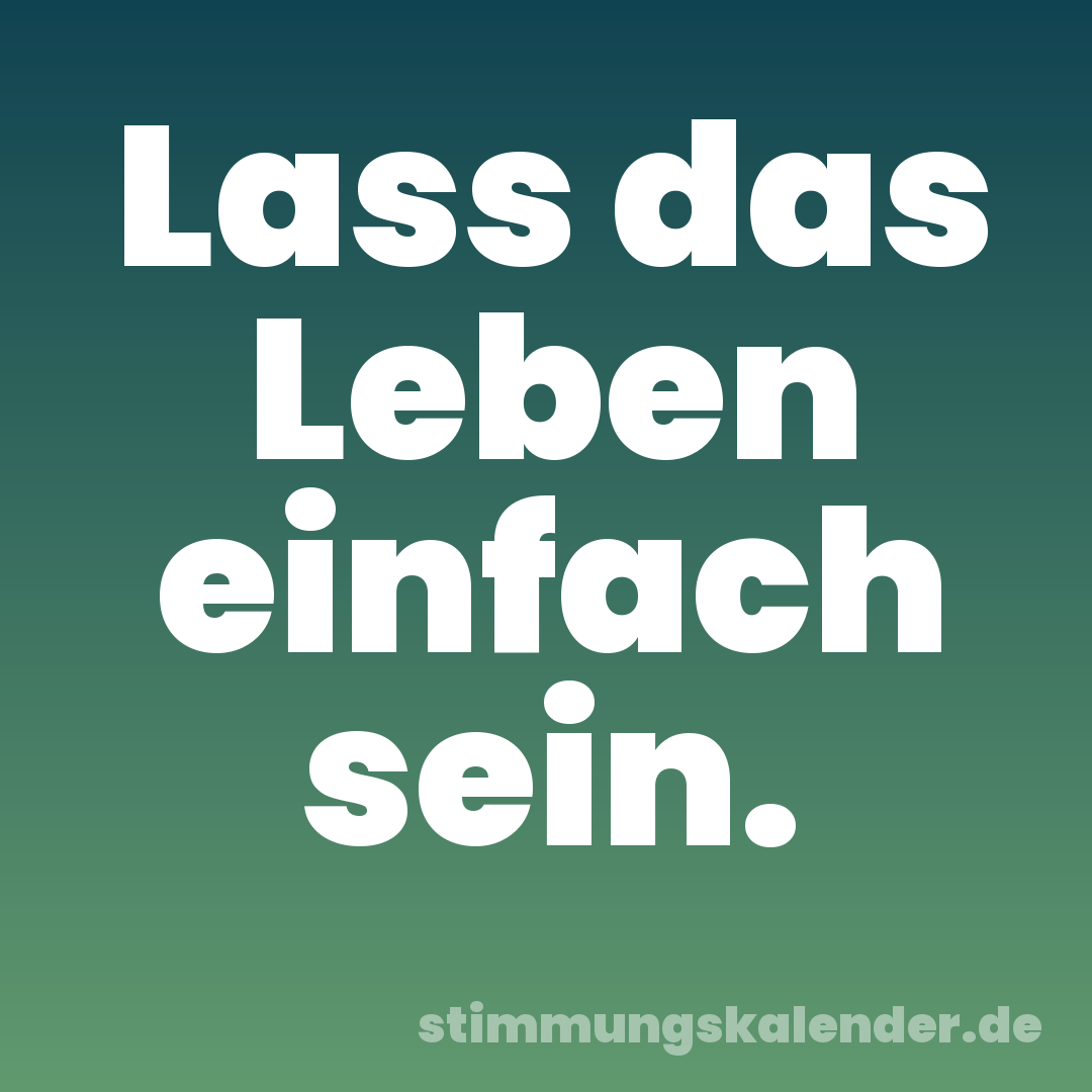 Lass das Leben einfach sein.