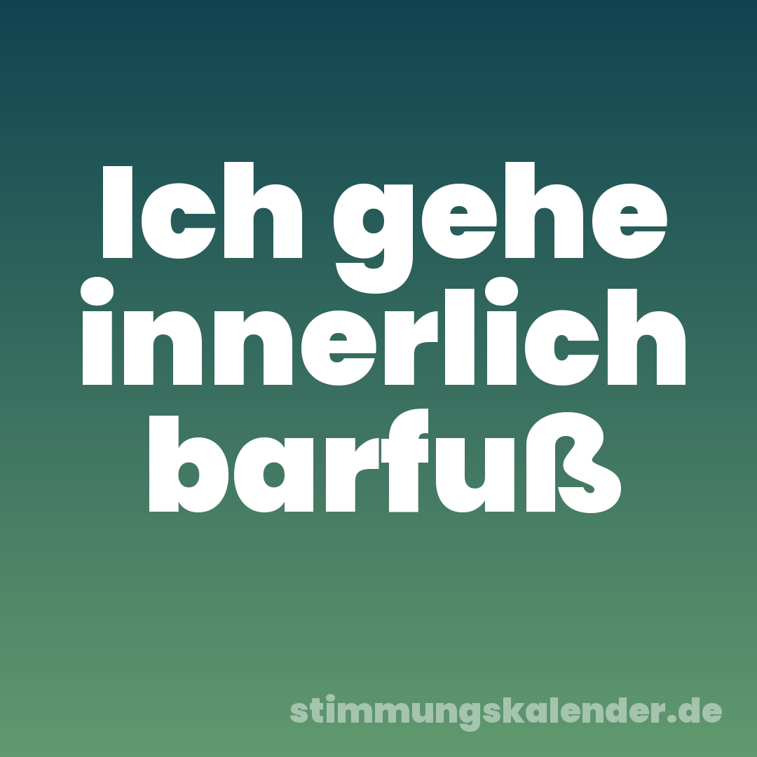 Ich gehe innerlich barfuß