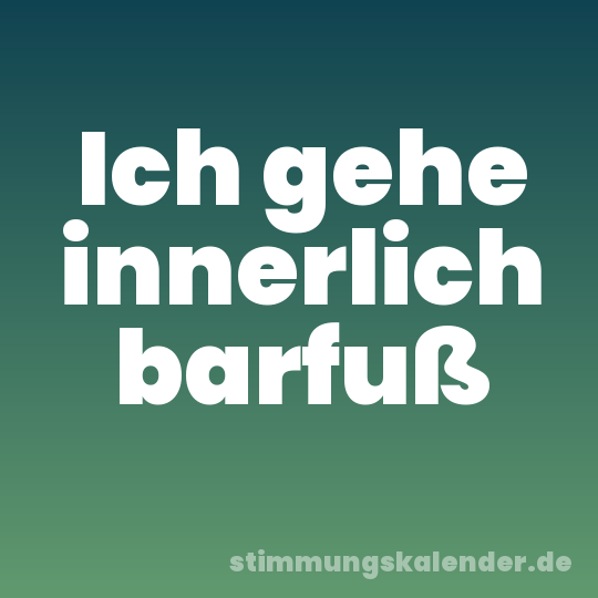 Ich gehe innerlich barfuß