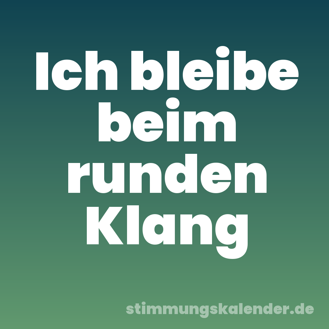 Ich bleibe beim runden Klang