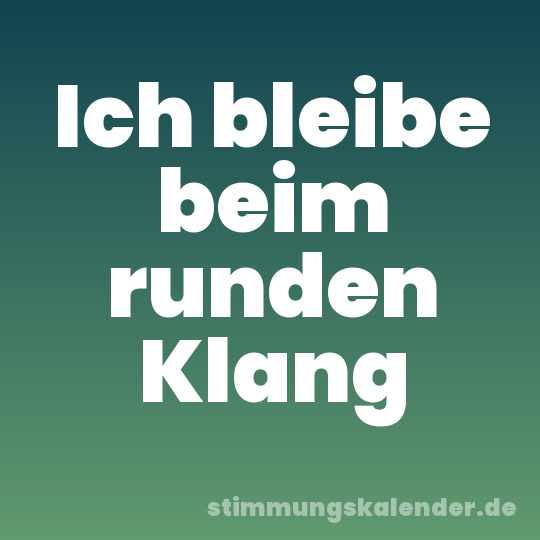 Ich bleibe beim runden Klang