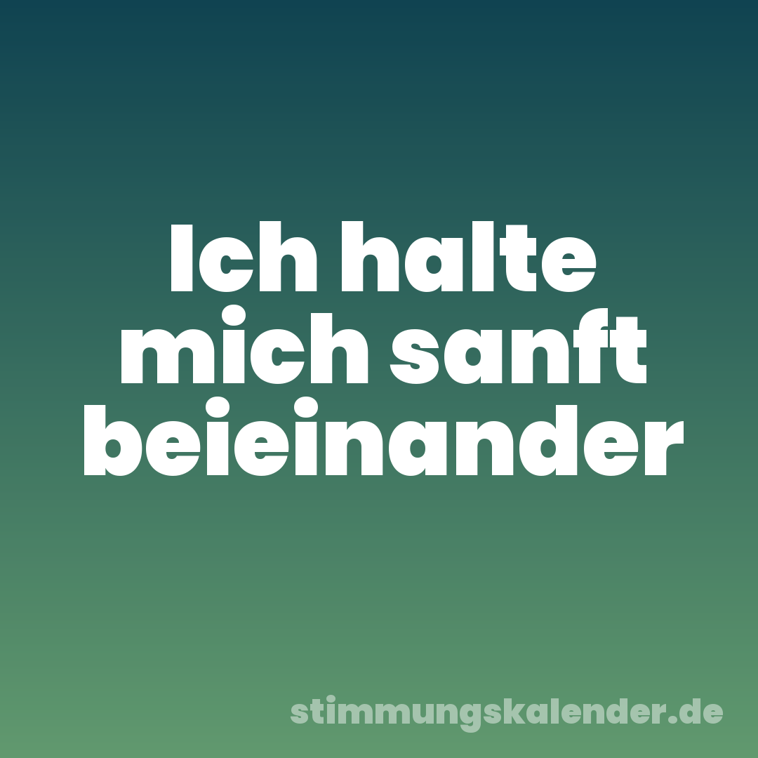 Ich halte mich sanft beieinander