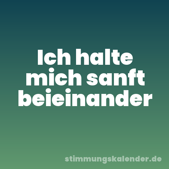 Ich halte mich sanft beieinander