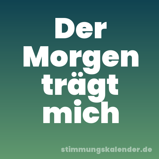 Der Morgen trägt mich