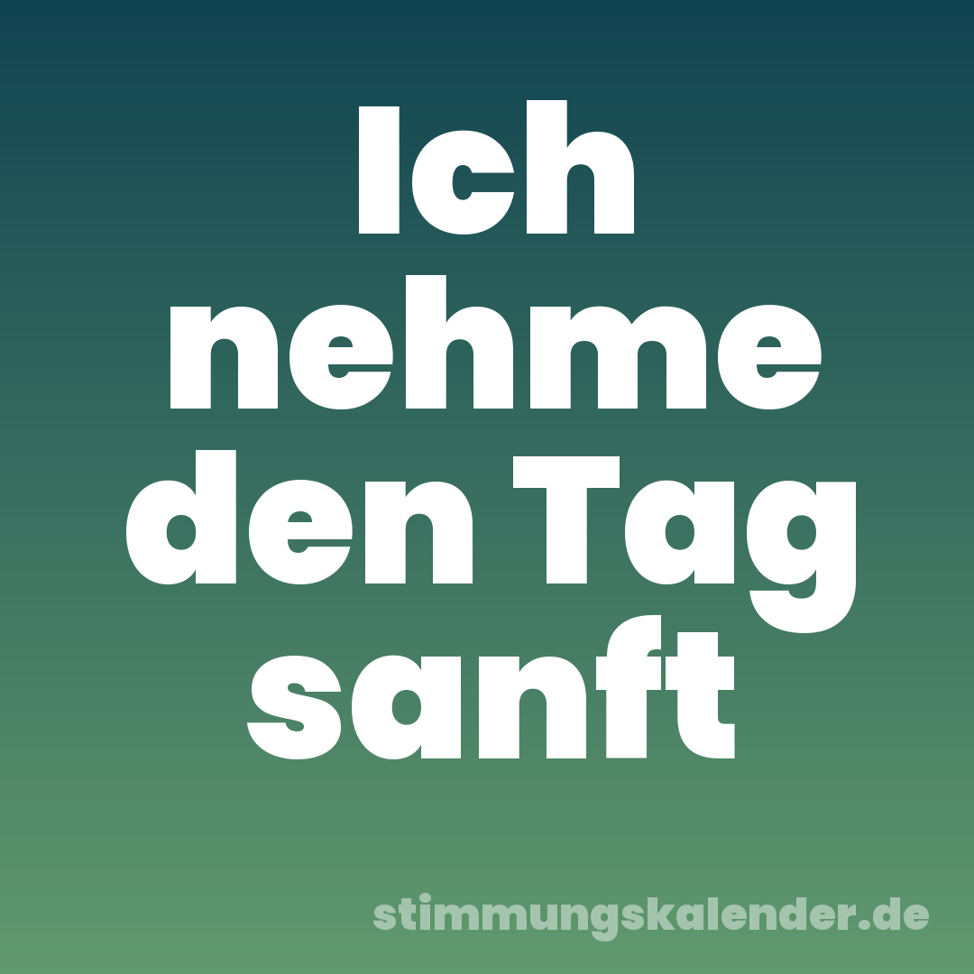 Ich nehme den Tag sanft