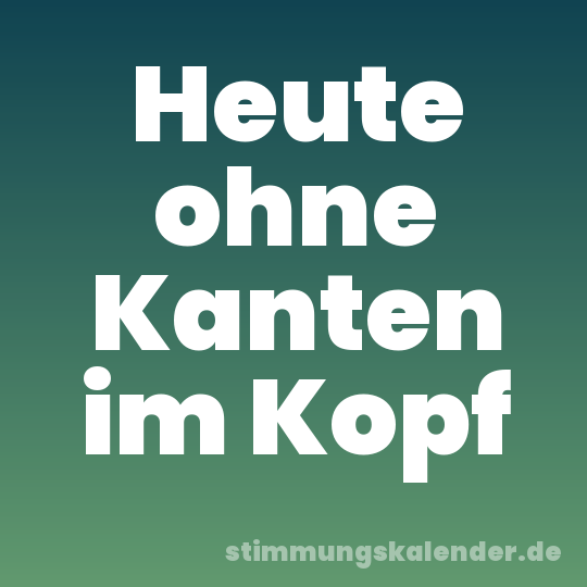 Heute ohne Kanten im Kopf