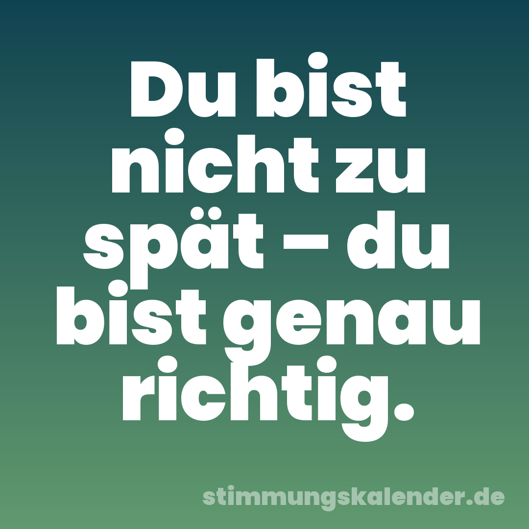 Du bist nicht zu spät – du bist genau richtig.