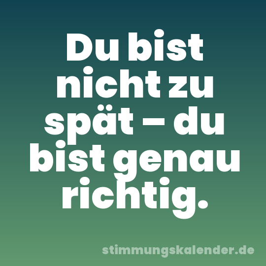 Du bist nicht zu spät – du bist genau richtig.
