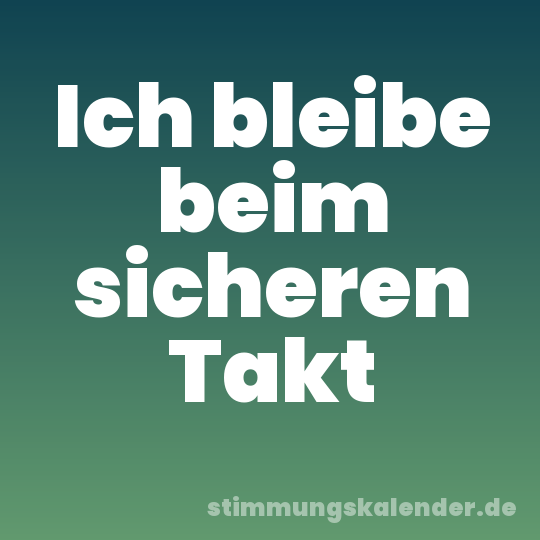 Ich bleibe beim sicheren Takt