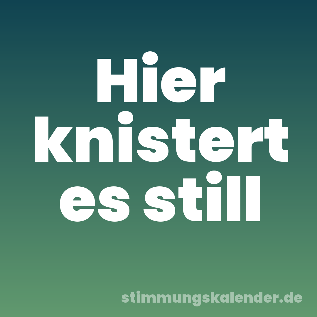 Hier knistert es still