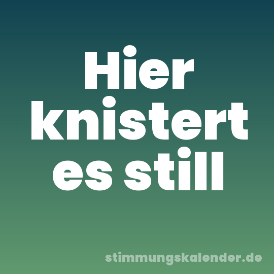 Hier knistert es still